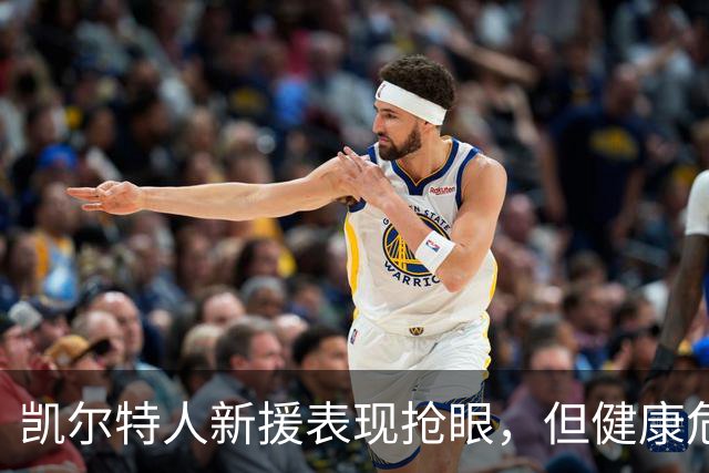 凯尔特人新援表现抢眼，但健康危机仍在困扰