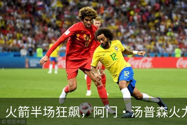 火箭半场狂飙，阿门·汤普森火力全开助队稳领